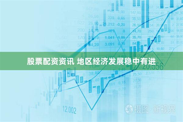 股票配资资讯 地区经济发展稳中有进