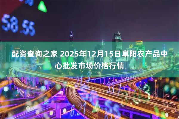 配资查询之家 2025年12月15日阜阳农产品中心批发市场价格行情