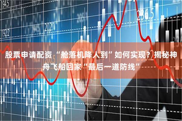 股票申请配资 “舱落机降人到”如何实现？揭秘神舟飞船回家“最后一道防线”