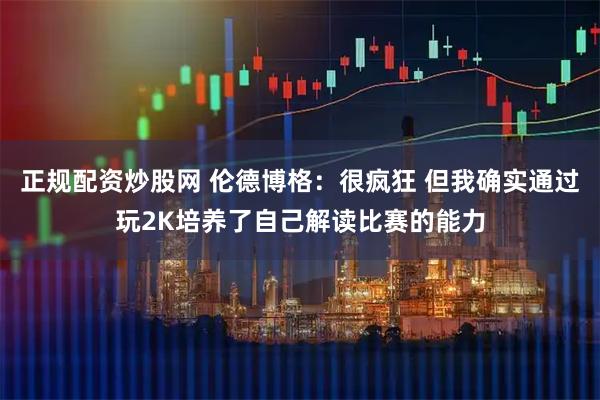 正规配资炒股网 伦德博格：很疯狂 但我确实通过玩2K培养了自己解读比赛的能力